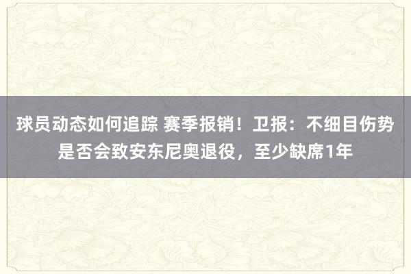 球员动态如何追踪 赛季报销！卫报：不细目伤势是否会致安东尼奥退役，至少缺席1年