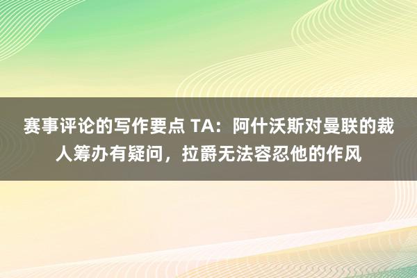 赛事评论的写作要点 TA：阿什沃斯对曼联的裁人筹办有疑问，拉爵无法容忍他的作风