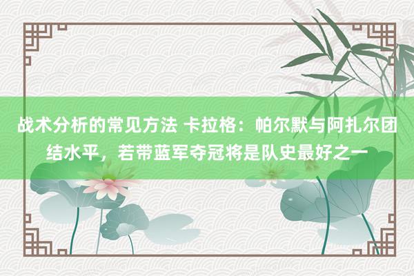 战术分析的常见方法 卡拉格：帕尔默与阿扎尔团结水平，若带蓝军夺冠将是队史最好之一