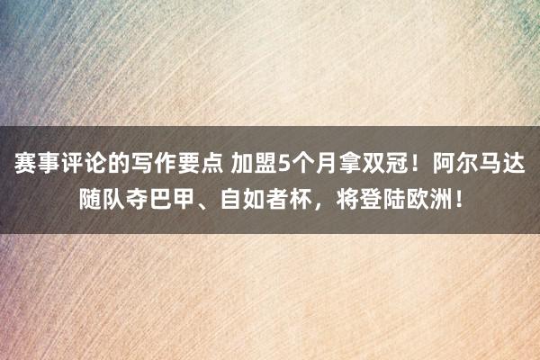 赛事评论的写作要点 加盟5个月拿双冠！阿尔马达随队夺巴甲、自如者杯，将登陆欧洲！