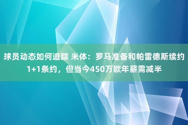 球员动态如何追踪 米体：罗马准备和帕雷德斯续约1+1条约，但当今450万欧年薪需减半