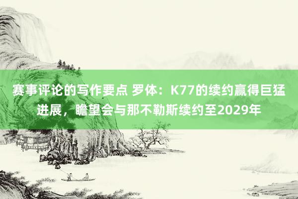 赛事评论的写作要点 罗体：K77的续约赢得巨猛进展，瞻望会与那不勒斯续约至2029年