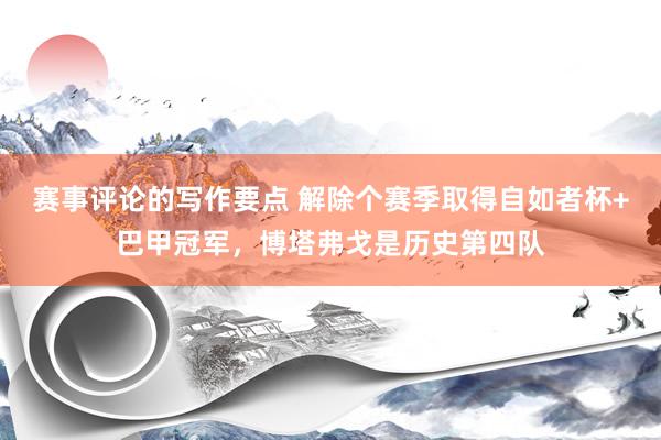 赛事评论的写作要点 解除个赛季取得自如者杯+巴甲冠军，博塔弗戈是历史第四队