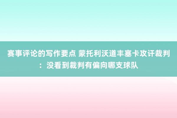 赛事评论的写作要点 蒙托利沃道丰塞卡攻讦裁判：没看到裁判有偏向哪支球队