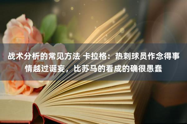 战术分析的常见方法 卡拉格：热刺球员作念得事情越过诞妄，比苏马的看成的确很愚蠢