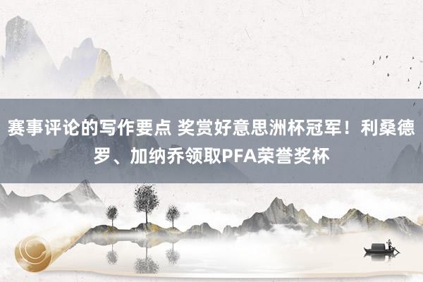 赛事评论的写作要点 奖赏好意思洲杯冠军！利桑德罗、加纳乔领取PFA荣誉奖杯