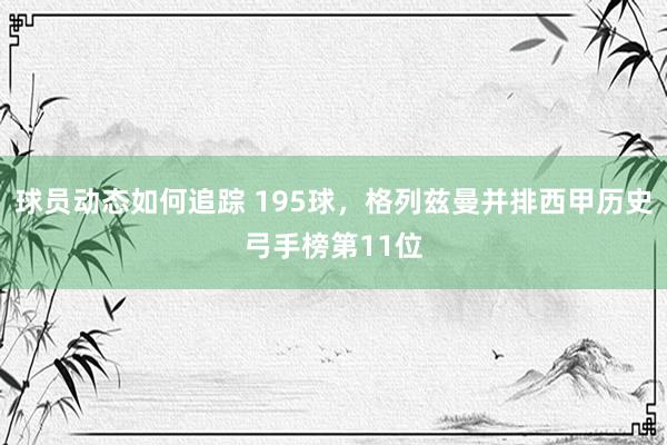 球员动态如何追踪 195球，格列兹曼并排西甲历史弓手榜第11位