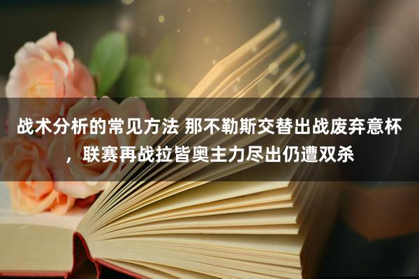 战术分析的常见方法 那不勒斯交替出战废弃意杯，联赛再战拉皆奥主力尽出仍遭双杀