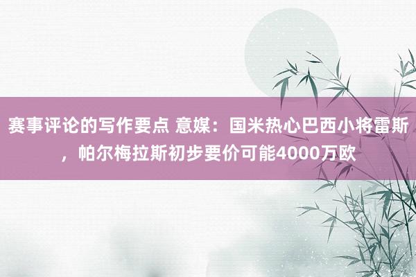 赛事评论的写作要点 意媒：国米热心巴西小将雷斯，帕尔梅拉斯初步要价可能4000万欧