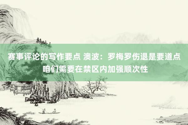 赛事评论的写作要点 澳波：罗梅罗伤退是要道点 咱们需要在禁区内加强顺次性