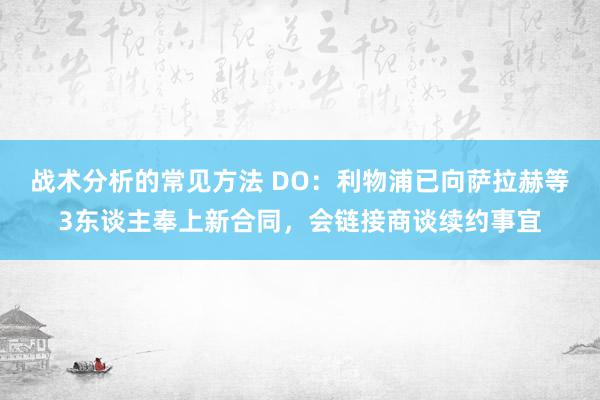 战术分析的常见方法 DO：利物浦已向萨拉赫等3东谈主奉上新合同，会链接商谈续约事宜