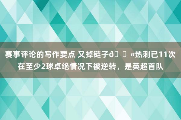 赛事评论的写作要点 又掉链子😫热刺已11次在至少2球卓绝情况下被逆转，是英超首队