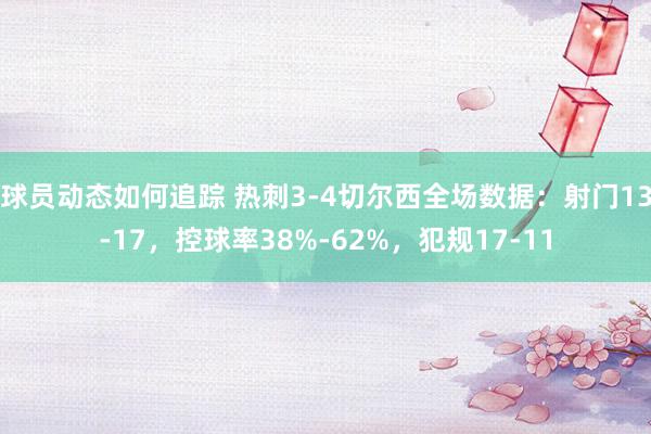 球员动态如何追踪 热刺3-4切尔西全场数据：射门13-17，控球率38%-62%，犯规17-11