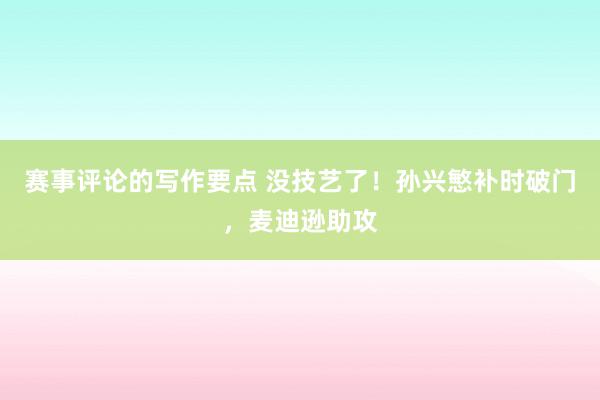 赛事评论的写作要点 没技艺了！孙兴慜补时破门，麦迪逊助攻