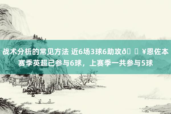 战术分析的常见方法 近6场3球6助攻🔥恩佐本赛季英超已参与6球，上赛季一共参与5球