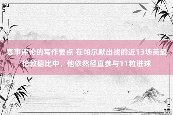 赛事评论的写作要点 在帕尔默出战的近13场英超伦敦德比中，他依然径直参与11粒进球