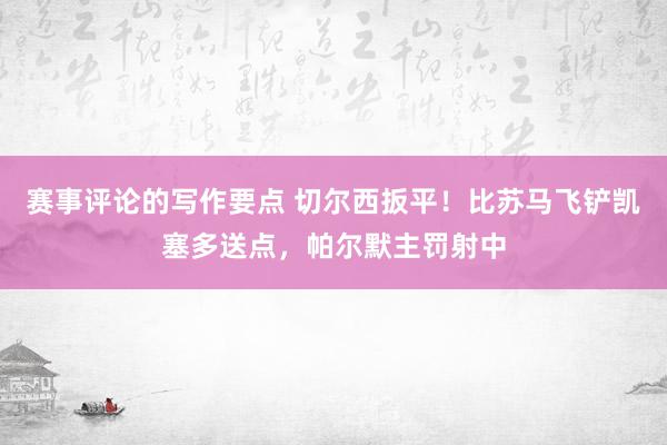 赛事评论的写作要点 切尔西扳平！比苏马飞铲凯塞多送点，帕尔默主罚射中