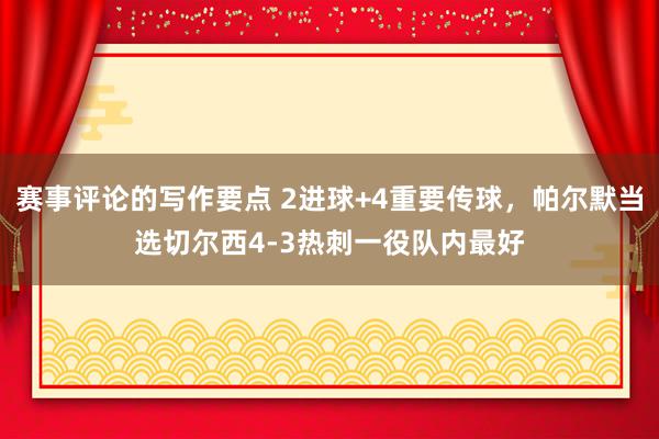 赛事评论的写作要点 2进球+4重要传球，帕尔默当选切尔西4-3热刺一役队内最好