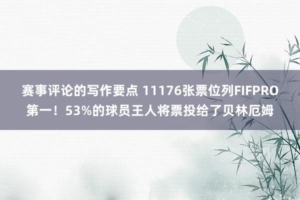 赛事评论的写作要点 11176张票位列FIFPRO第一！53%的球员王人将票投给了贝林厄姆