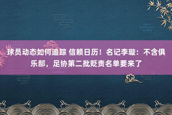 球员动态如何追踪 信赖日历！名记李璇：不含俱乐部，足协第二批贬责名单要来了