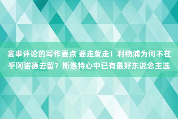 赛事评论的写作要点 要走就走！利物浦为何不在乎阿诺德去留？斯洛特心中已有最好东说念主选