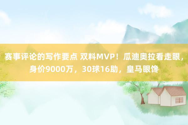 赛事评论的写作要点 双料MVP！瓜迪奥拉看走眼，身价9000万，30球16助，皇马眼馋