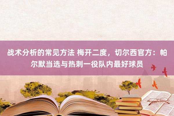 战术分析的常见方法 梅开二度，切尔西官方：帕尔默当选与热刺一役队内最好球员