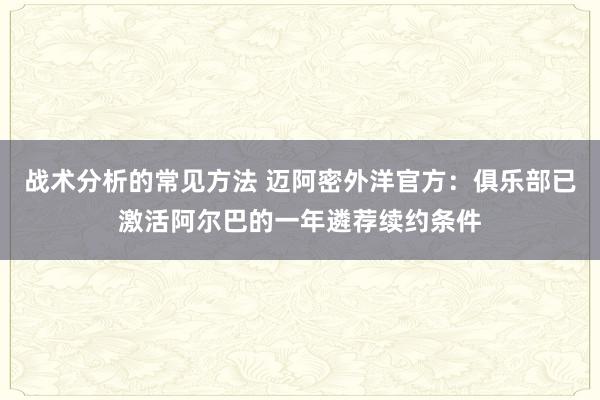 战术分析的常见方法 迈阿密外洋官方：俱乐部已激活阿尔巴的一年遴荐续约条件