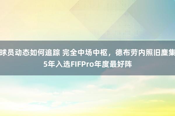 球员动态如何追踪 完全中场中枢，德布劳内照旧麇集5年入选FIFPro年度最好阵