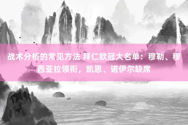 战术分析的常见方法 拜仁欧冠大名单：穆勒、穆西亚拉领衔，凯恩、诺伊尔缺席