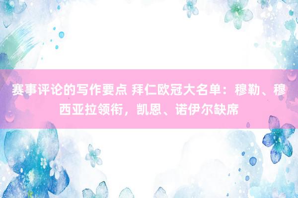 赛事评论的写作要点 拜仁欧冠大名单：穆勒、穆西亚拉领衔，凯恩、诺伊尔缺席