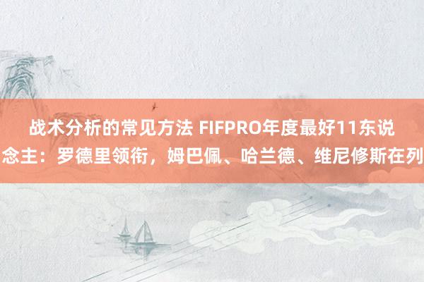 战术分析的常见方法 FIFPRO年度最好11东说念主：罗德里领衔，姆巴佩、哈兰德、维尼修斯在列